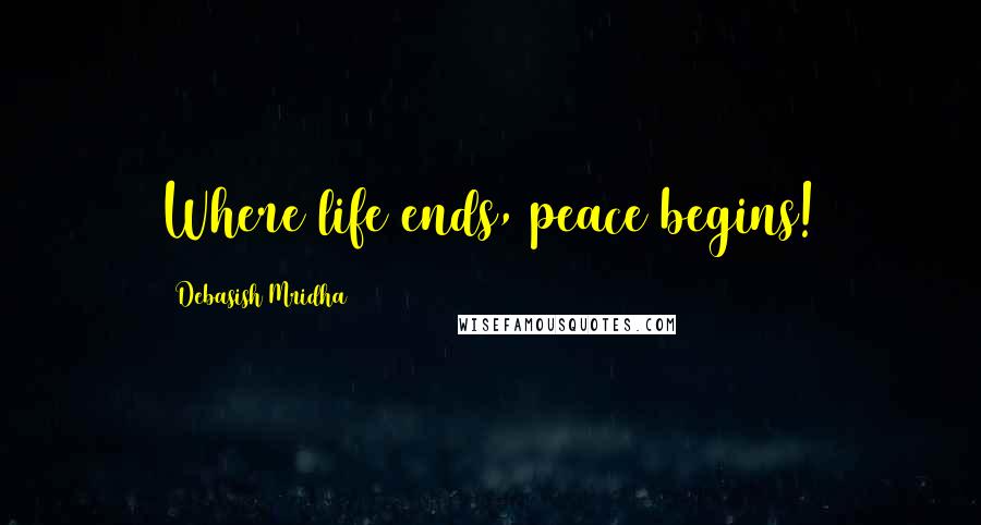 Debasish Mridha Quotes: Where life ends, peace begins!