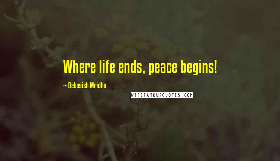 Debasish Mridha Quotes: Where life ends, peace begins!