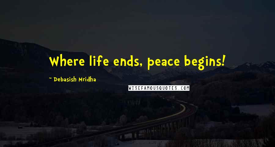 Debasish Mridha Quotes: Where life ends, peace begins!