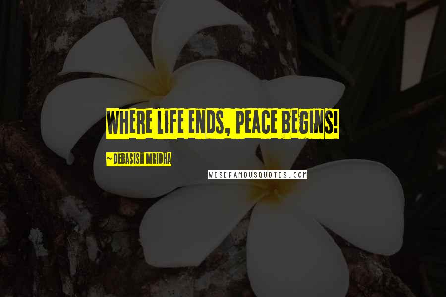 Debasish Mridha Quotes: Where life ends, peace begins!