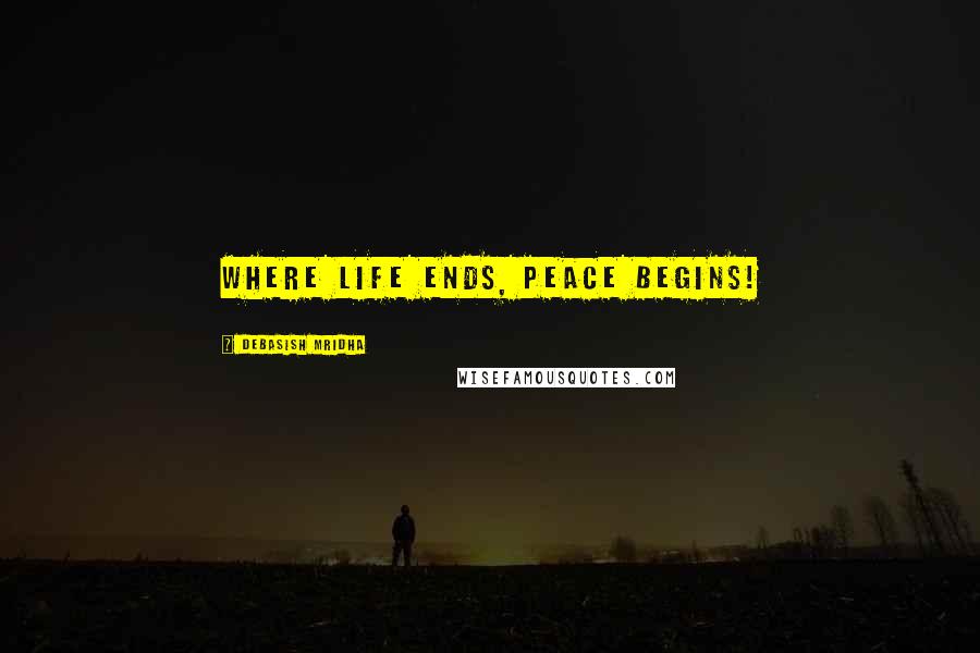 Debasish Mridha Quotes: Where life ends, peace begins!