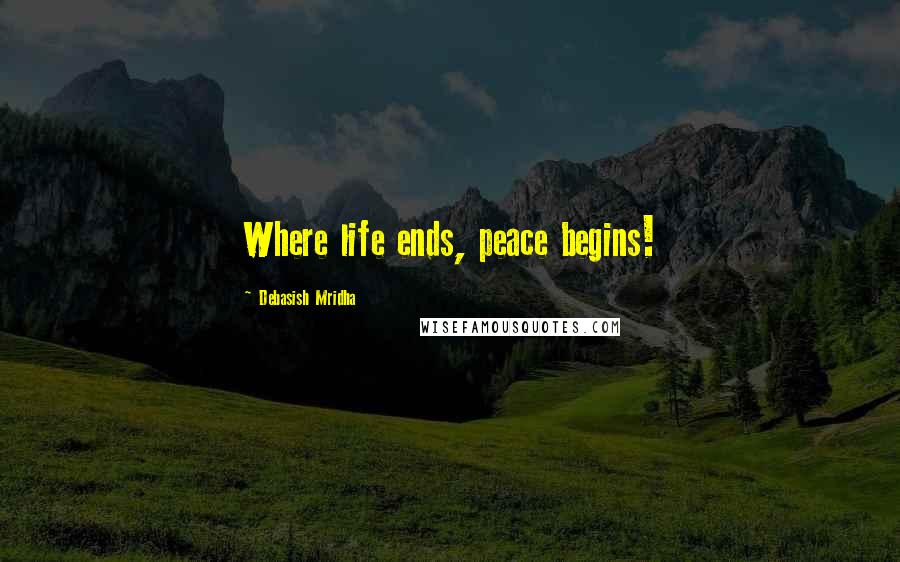 Debasish Mridha Quotes: Where life ends, peace begins!