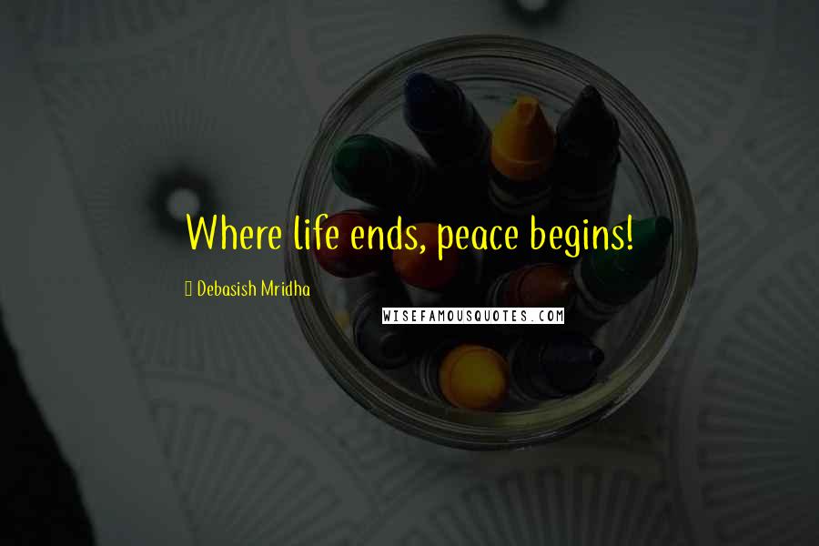 Debasish Mridha Quotes: Where life ends, peace begins!