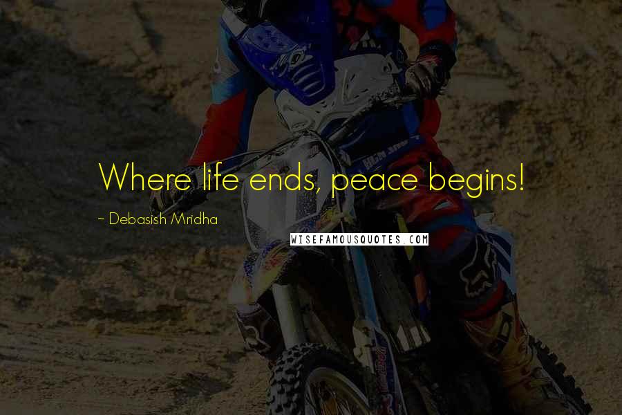 Debasish Mridha Quotes: Where life ends, peace begins!