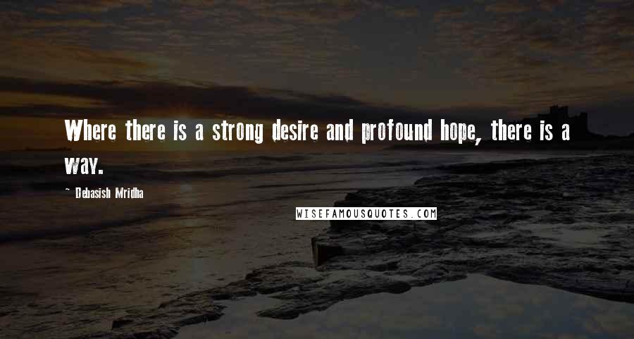 Debasish Mridha Quotes: Where there is a strong desire and profound hope, there is a way.