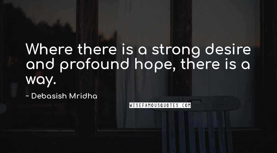 Debasish Mridha Quotes: Where there is a strong desire and profound hope, there is a way.