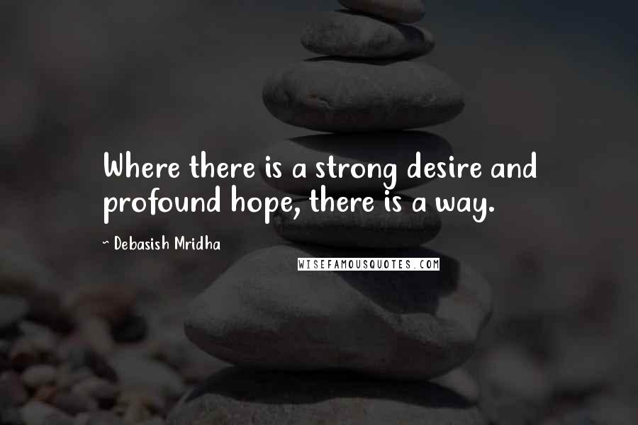 Debasish Mridha Quotes: Where there is a strong desire and profound hope, there is a way.