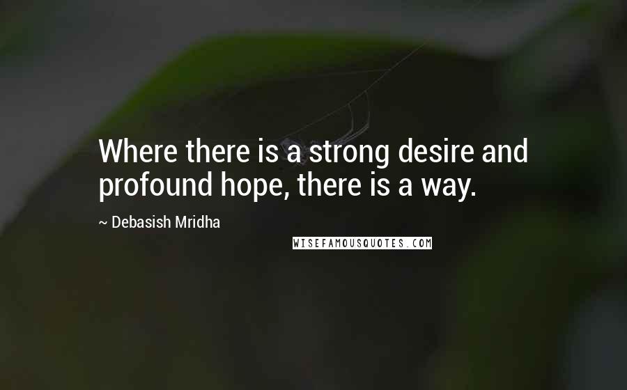 Debasish Mridha Quotes: Where there is a strong desire and profound hope, there is a way.