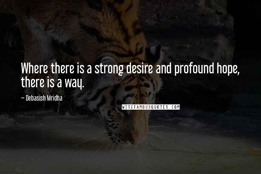 Debasish Mridha Quotes: Where there is a strong desire and profound hope, there is a way.