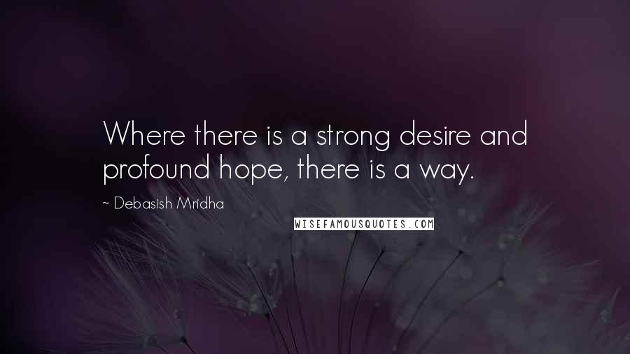 Debasish Mridha Quotes: Where there is a strong desire and profound hope, there is a way.