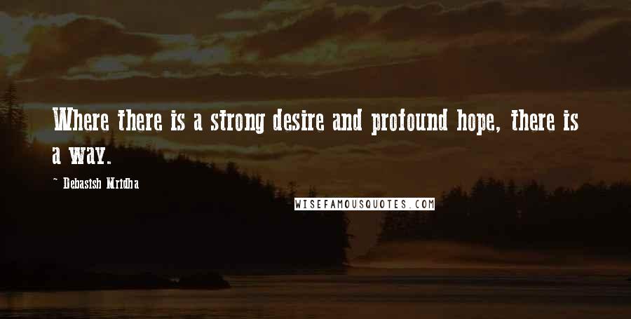 Debasish Mridha Quotes: Where there is a strong desire and profound hope, there is a way.