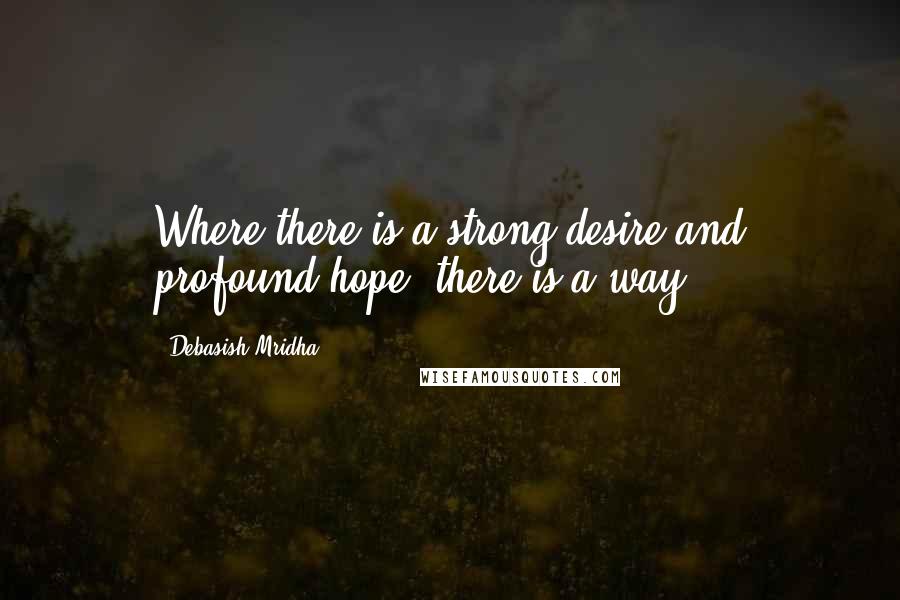 Debasish Mridha Quotes: Where there is a strong desire and profound hope, there is a way.