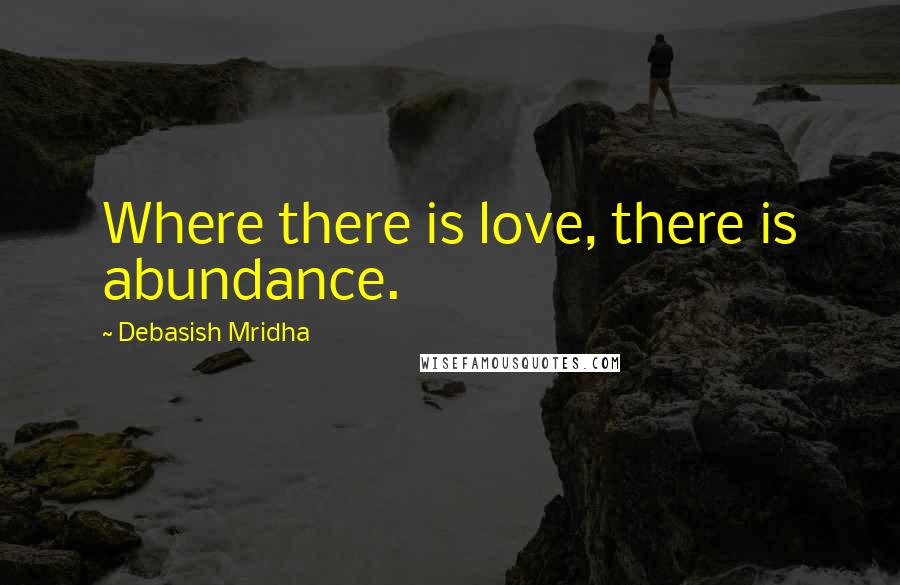 Debasish Mridha Quotes: Where there is love, there is abundance.