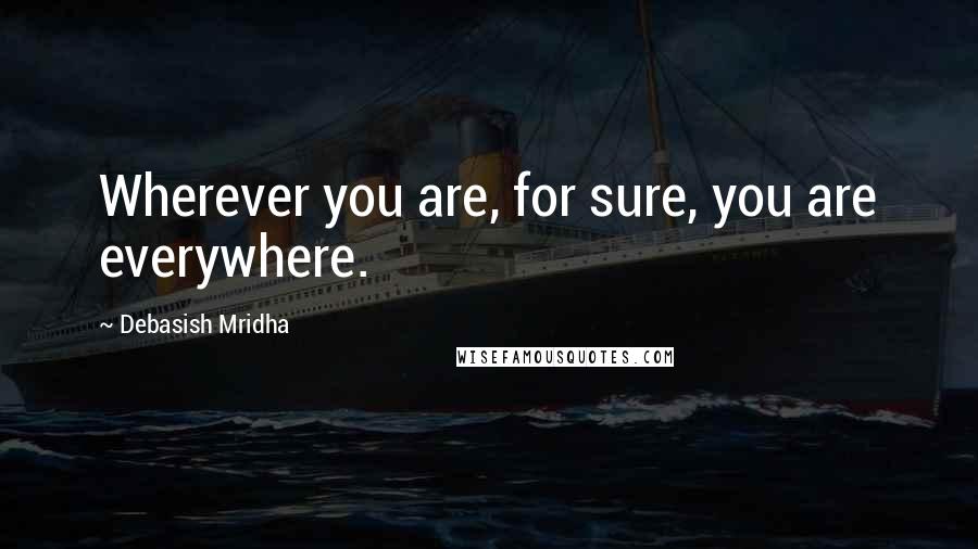 Debasish Mridha Quotes: Wherever you are, for sure, you are everywhere.