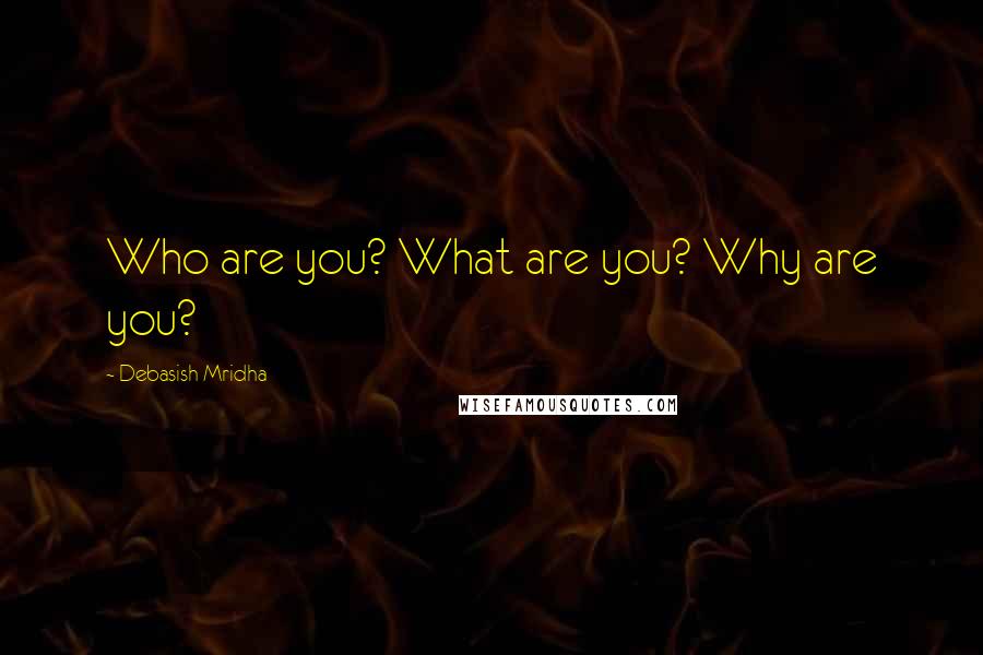 Debasish Mridha Quotes: Who are you? What are you? Why are you?