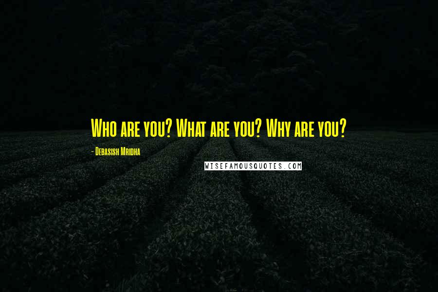 Debasish Mridha Quotes: Who are you? What are you? Why are you?