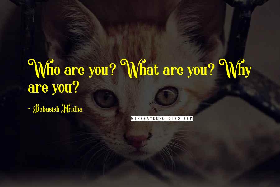 Debasish Mridha Quotes: Who are you? What are you? Why are you?