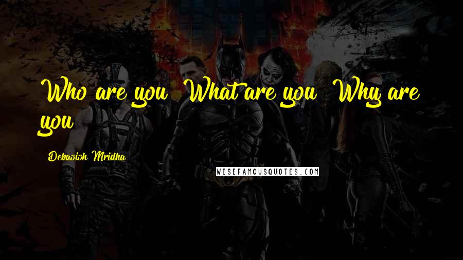 Debasish Mridha Quotes: Who are you? What are you? Why are you?