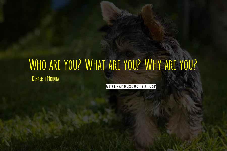 Debasish Mridha Quotes: Who are you? What are you? Why are you?