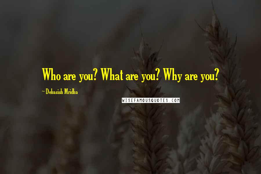 Debasish Mridha Quotes: Who are you? What are you? Why are you?