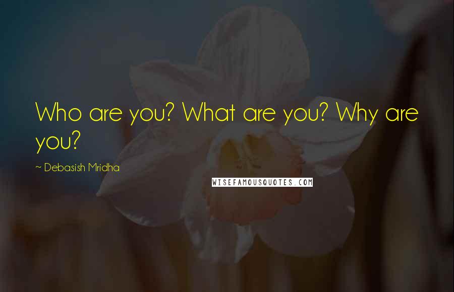 Debasish Mridha Quotes: Who are you? What are you? Why are you?