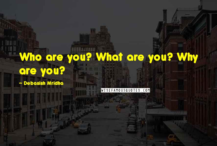 Debasish Mridha Quotes: Who are you? What are you? Why are you?