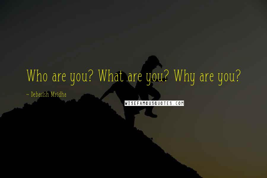 Debasish Mridha Quotes: Who are you? What are you? Why are you?