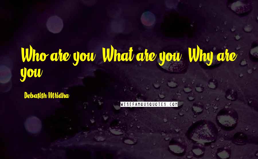 Debasish Mridha Quotes: Who are you? What are you? Why are you?