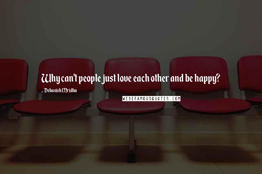 Debasish Mridha Quotes: Why can't people just love each other and be happy?