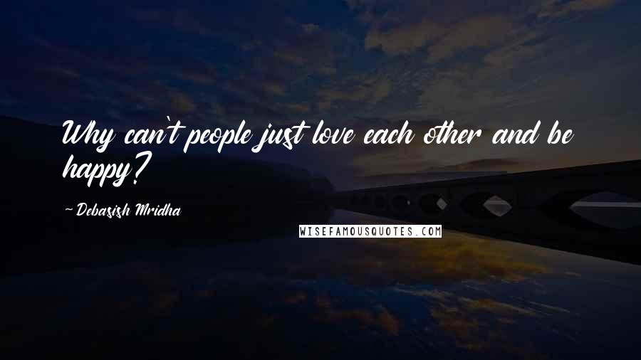 Debasish Mridha Quotes: Why can't people just love each other and be happy?