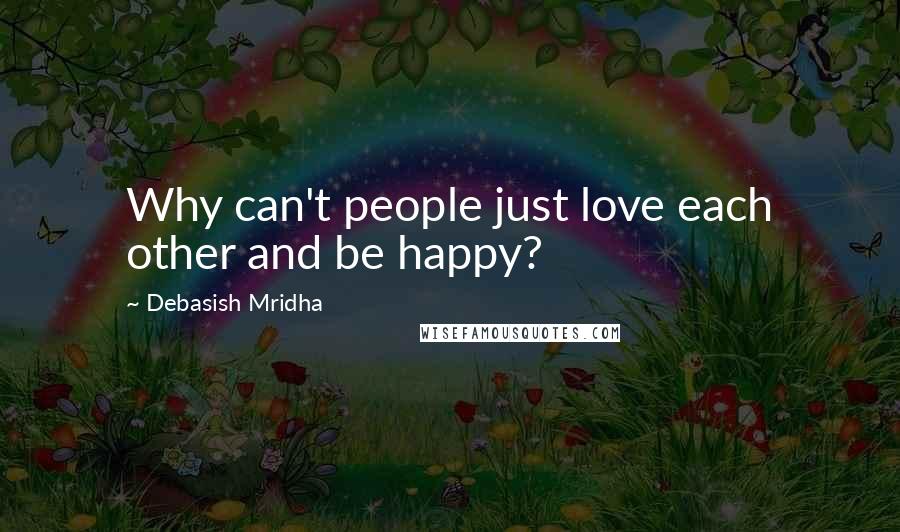 Debasish Mridha Quotes: Why can't people just love each other and be happy?