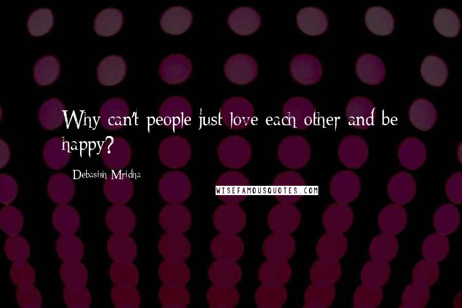 Debasish Mridha Quotes: Why can't people just love each other and be happy?
