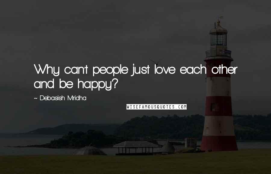Debasish Mridha Quotes: Why can't people just love each other and be happy?