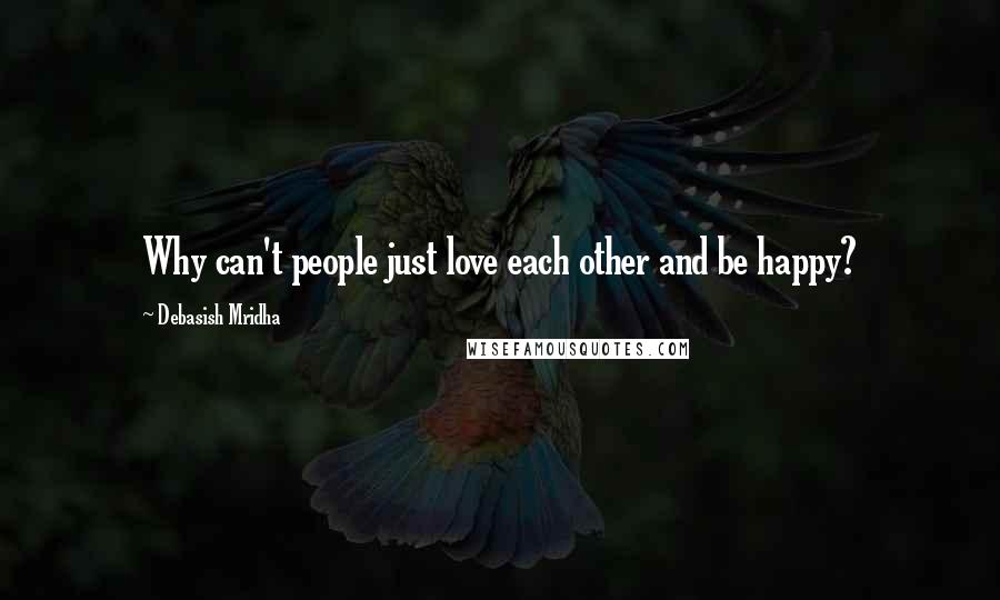 Debasish Mridha Quotes: Why can't people just love each other and be happy?