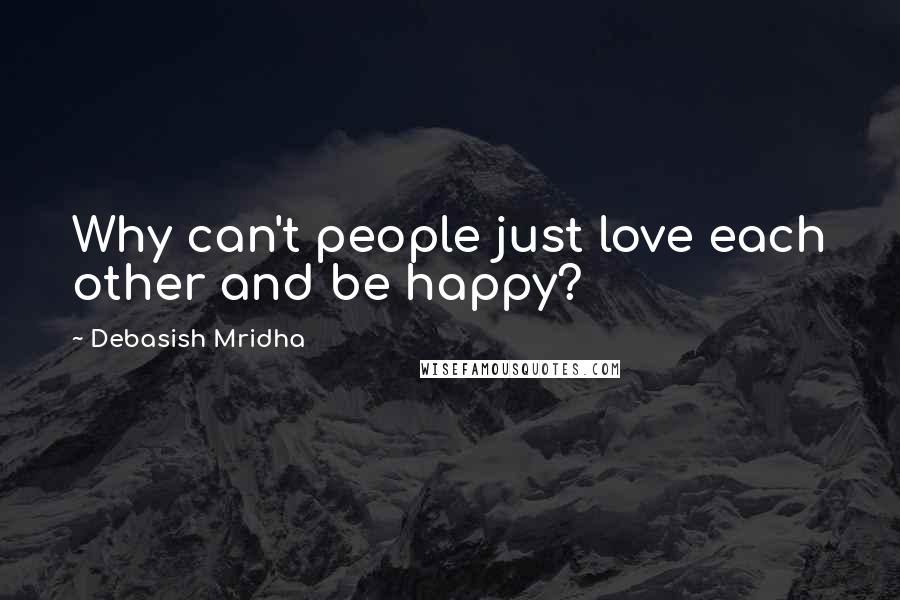 Debasish Mridha Quotes: Why can't people just love each other and be happy?