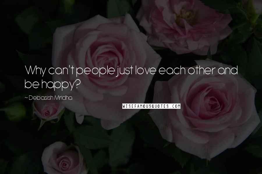 Debasish Mridha Quotes: Why can't people just love each other and be happy?