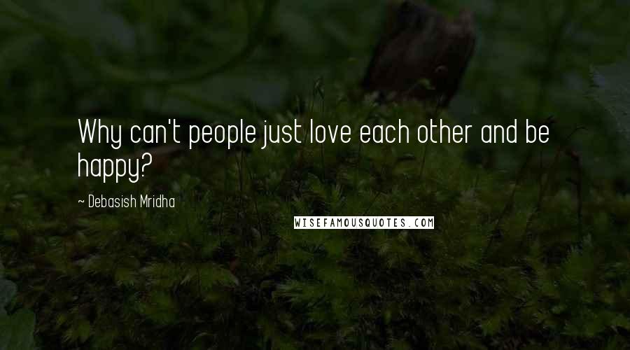 Debasish Mridha Quotes: Why can't people just love each other and be happy?