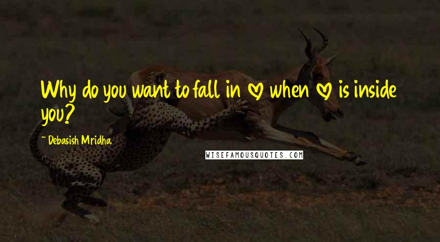 Debasish Mridha Quotes: Why do you want to fall in love when love is inside you?