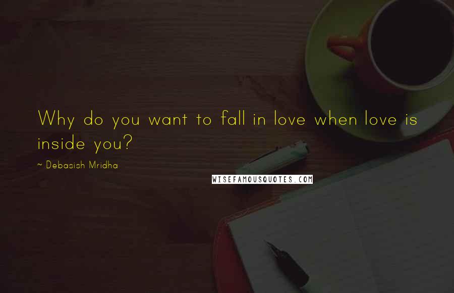 Debasish Mridha Quotes: Why do you want to fall in love when love is inside you?