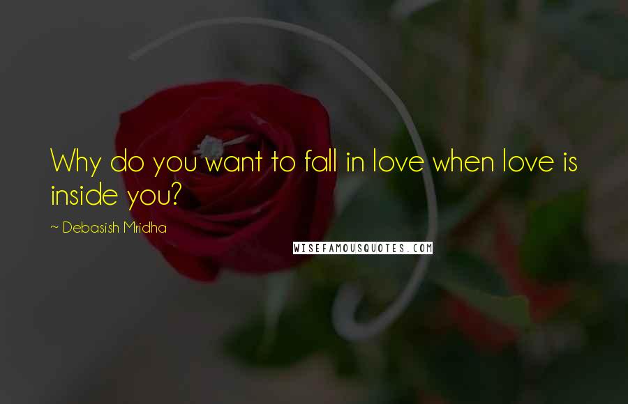 Debasish Mridha Quotes: Why do you want to fall in love when love is inside you?