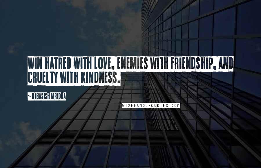 Debasish Mridha Quotes: Win hatred with love, enemies with friendship, and cruelty with kindness.