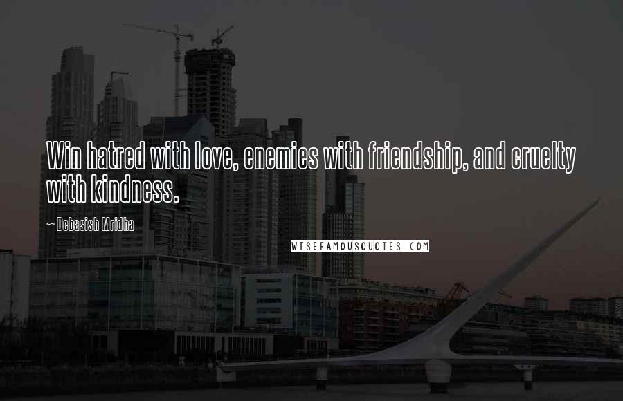 Debasish Mridha Quotes: Win hatred with love, enemies with friendship, and cruelty with kindness.