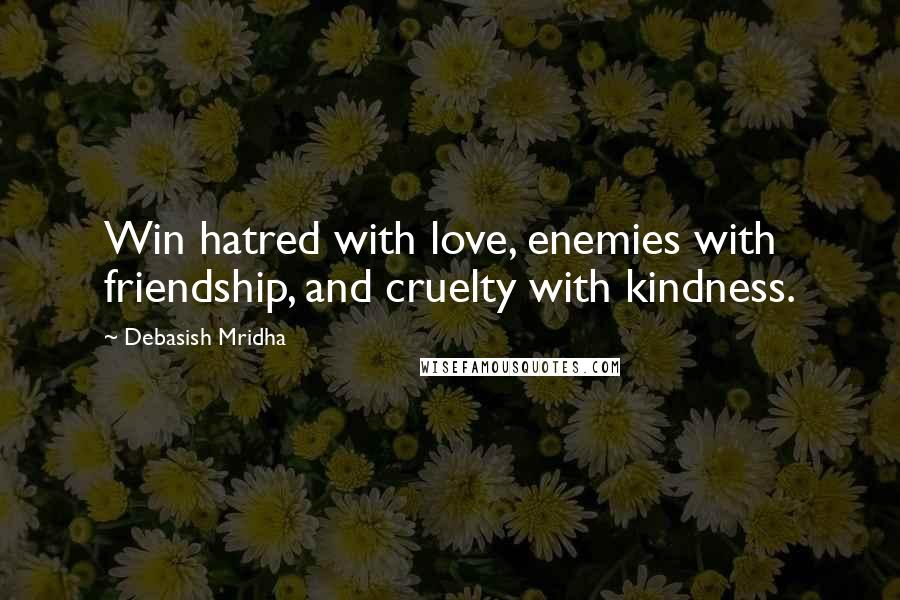 Debasish Mridha Quotes: Win hatred with love, enemies with friendship, and cruelty with kindness.