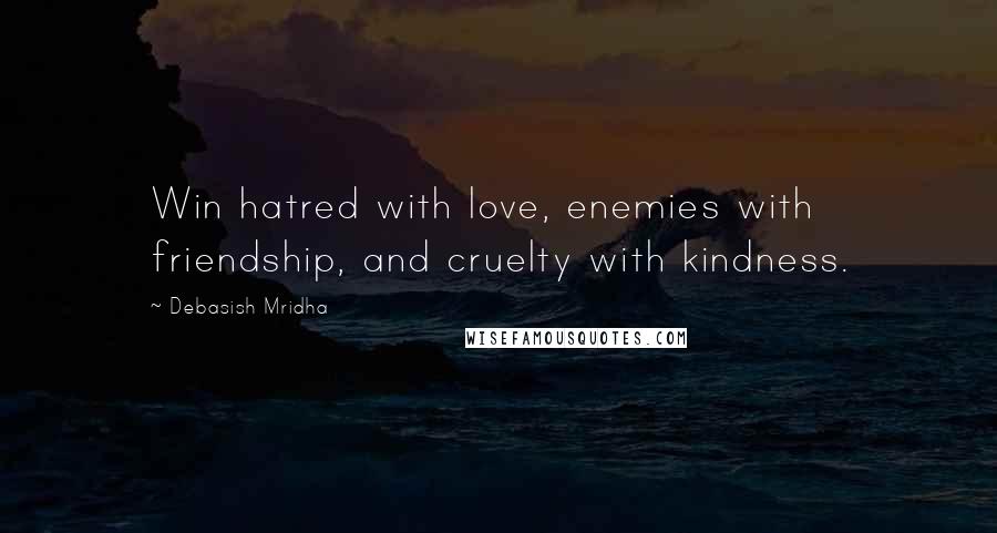 Debasish Mridha Quotes: Win hatred with love, enemies with friendship, and cruelty with kindness.