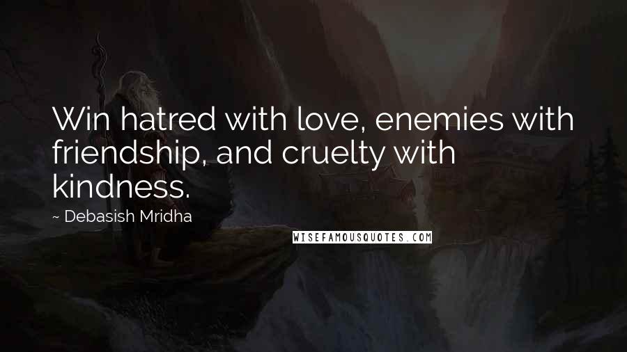 Debasish Mridha Quotes: Win hatred with love, enemies with friendship, and cruelty with kindness.