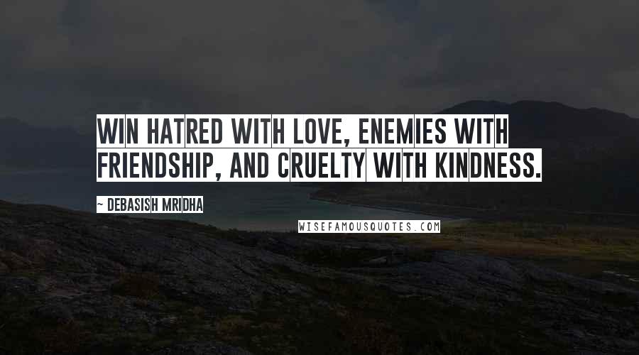 Debasish Mridha Quotes: Win hatred with love, enemies with friendship, and cruelty with kindness.