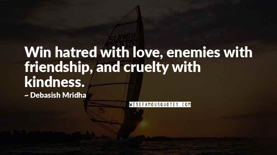 Debasish Mridha Quotes: Win hatred with love, enemies with friendship, and cruelty with kindness.