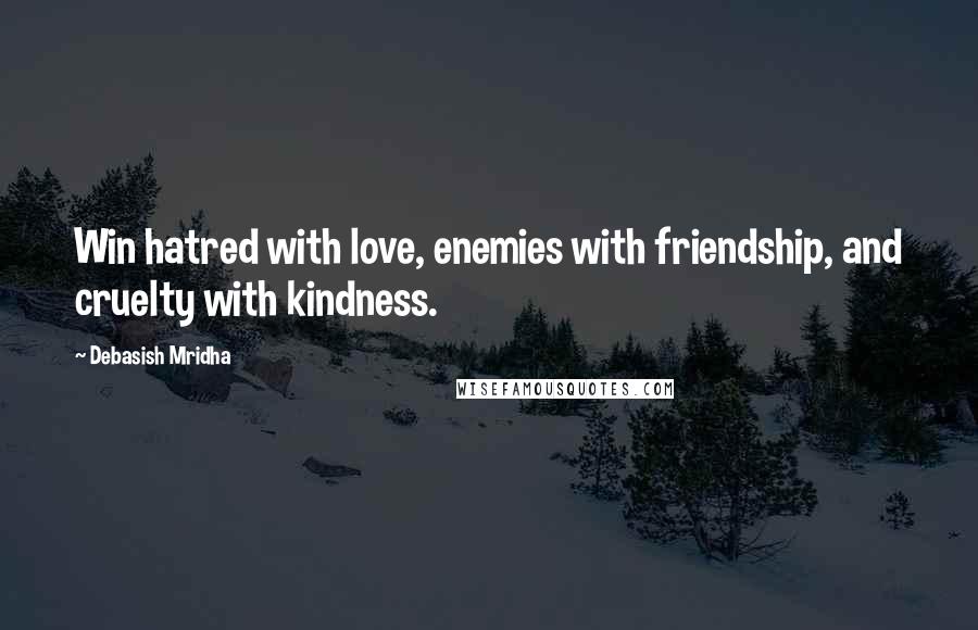 Debasish Mridha Quotes: Win hatred with love, enemies with friendship, and cruelty with kindness.