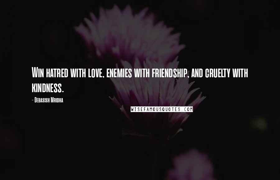 Debasish Mridha Quotes: Win hatred with love, enemies with friendship, and cruelty with kindness.