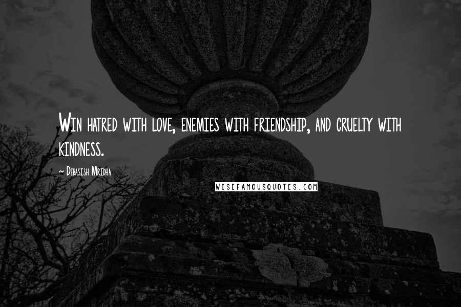 Debasish Mridha Quotes: Win hatred with love, enemies with friendship, and cruelty with kindness.